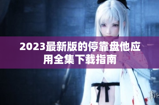 2023最新版的停靠盘他应用全集下载指南