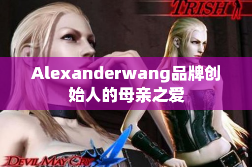 Alexanderwang品牌创始人的母亲之爱