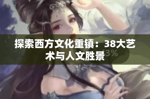 探索西方文化重镇：38大艺术与人文胜景