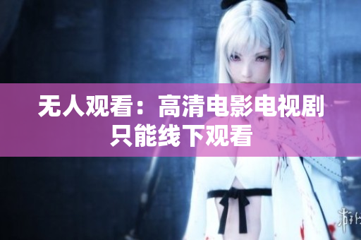 无人观看：高清电影电视剧只能线下观看