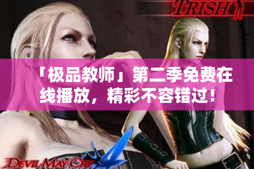 「极品教师」第二季免费在线播放，精彩不容错过！