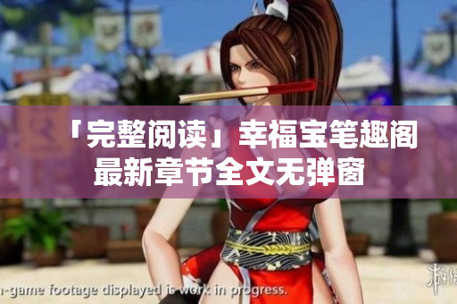 「完整阅读」幸福宝笔趣阁最新章节全文无弹窗