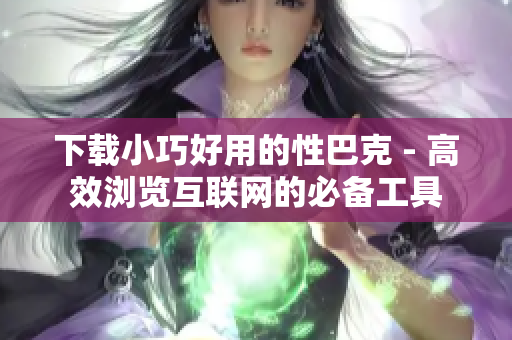 下载小巧好用的性巴克 - 高效浏览互联网的必备工具