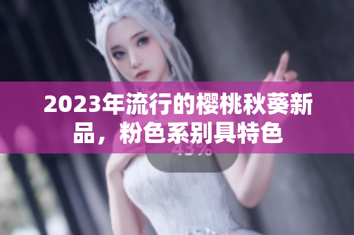 2023年流行的樱桃秋葵新品，粉色系别具特色