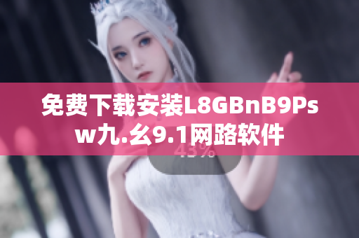 免费下载安装L8GBnB9Psw九.幺9.1网路软件