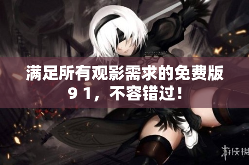 满足所有观影需求的免费版9 1，不容错过！