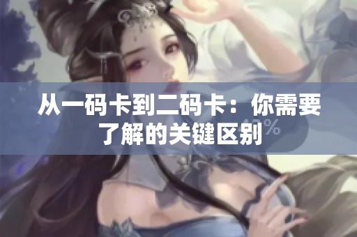 从一码卡到二码卡：你需要了解的关键区别