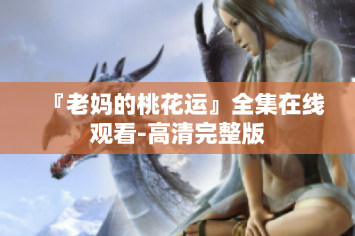 『老妈的桃花运』全集在线观看-高清完整版
