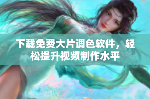 下载免费大片调色软件，轻松提升视频制作水平