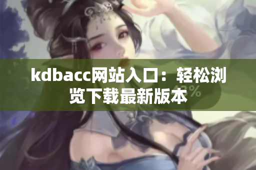 kdbacc网站入口：轻松浏览下载最新版本