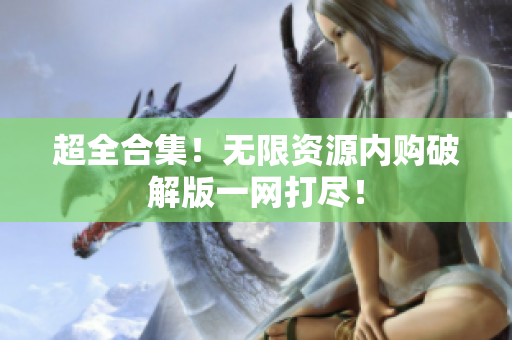 超全合集！无限资源内购破解版一网打尽！