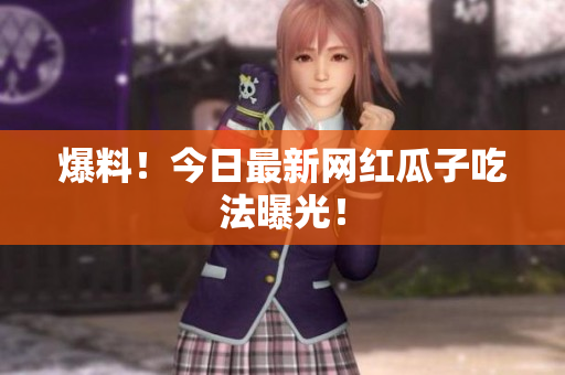 爆料！今日最新网红瓜子吃法曝光！