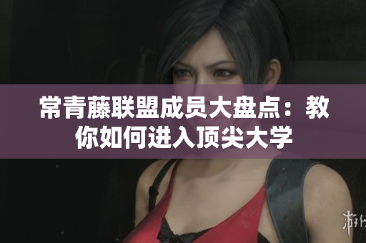 常青藤联盟成员大盘点：教你如何进入顶尖大学