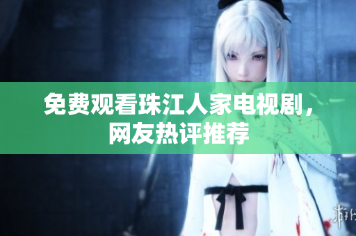 免费观看珠江人家电视剧，网友热评推荐