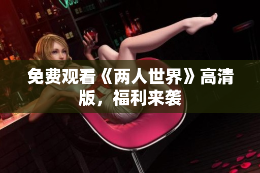 免费观看《两人世界》高清版，福利来袭