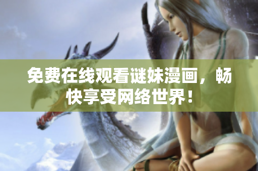免费在线观看谜妹漫画，畅快享受网络世界！