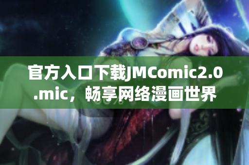 官方入口下载JMComic2.0.mic，畅享网络漫画世界