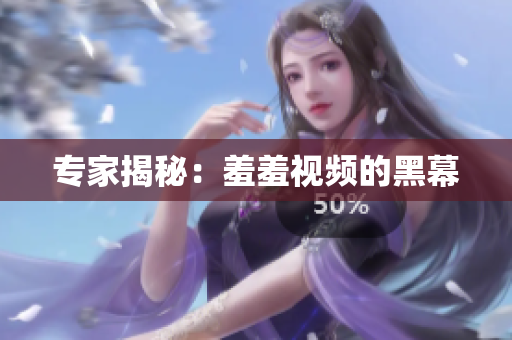 专家揭秘：羞羞视频的黑幕