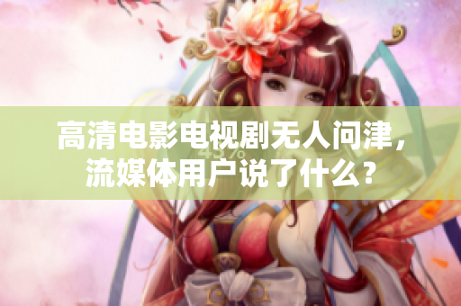 高清电影电视剧无人问津，流媒体用户说了什么？