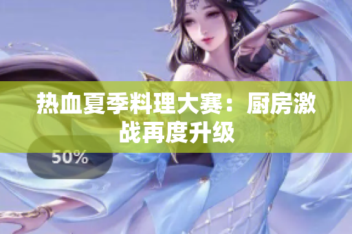 热血夏季料理大赛：厨房激战再度升级