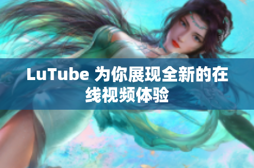 LuTube 为你展现全新的在线视频体验