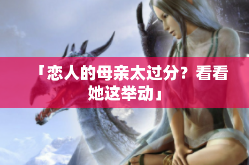 「恋人的母亲太过分？看看她这举动」
