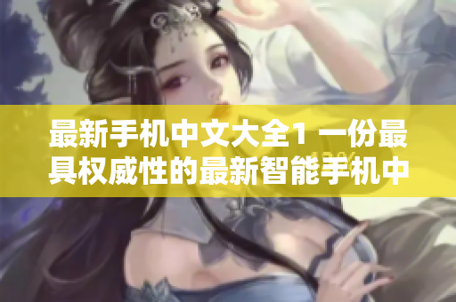 最新手机中文大全1 一份最具权威性的最新智能手机中文介绍