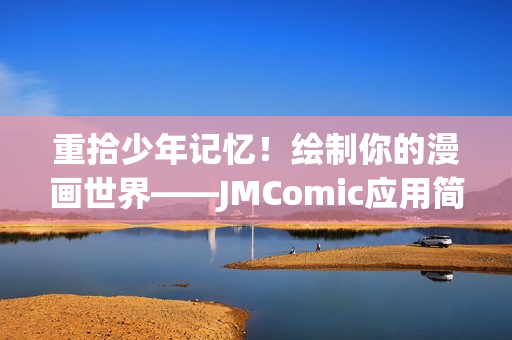 重拾少年记忆！绘制你的漫画世界——JMComic应用简介