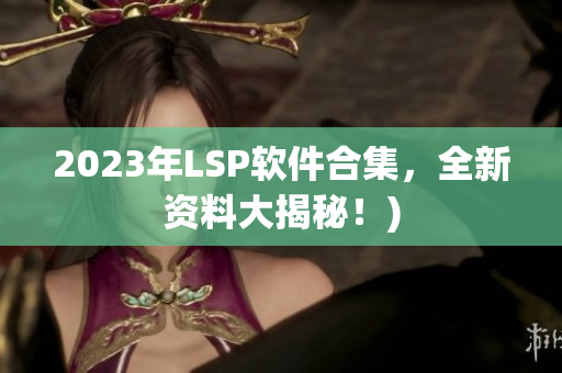 2023年LSP软件合集，全新资料大揭秘！)