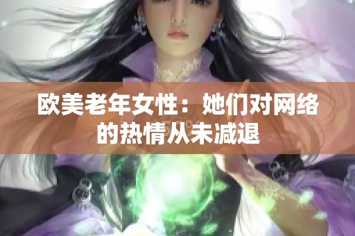 欧美老年女性：她们对网络的热情从未减退