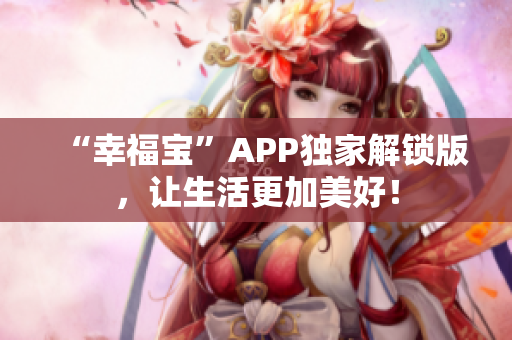 “幸福宝”APP独家解锁版，让生活更加美好！