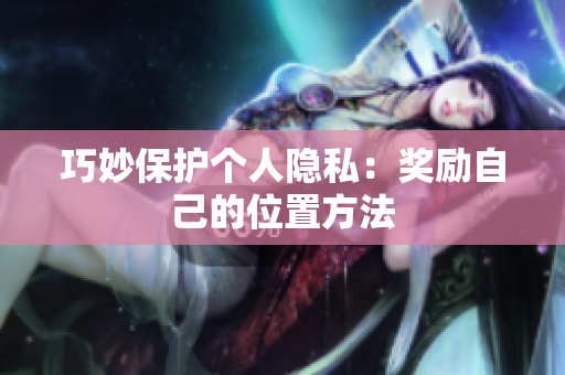 巧妙保护个人隐私：奖励自己的位置方法