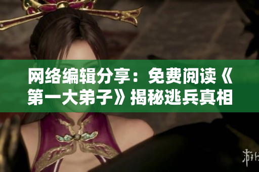 网络编辑分享：免费阅读《第一大弟子》揭秘逃兵真相