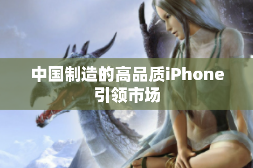 中国制造的高品质iPhone引领市场