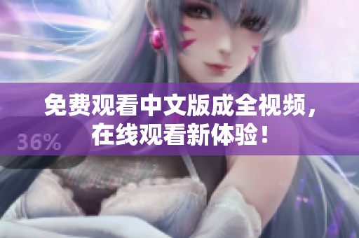 免费观看中文版成全视频，在线观看新体验！