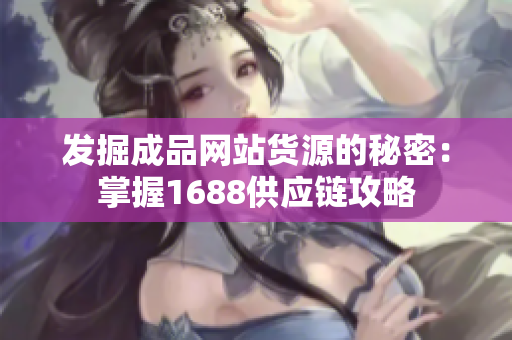 发掘成品网站货源的秘密：掌握1688供应链攻略