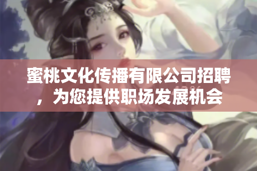 蜜桃文化传播有限公司招聘，为您提供职场发展机会