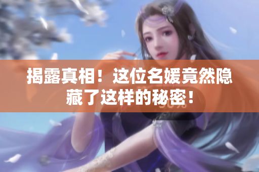 揭露真相！这位名媛竟然隐藏了这样的秘密！