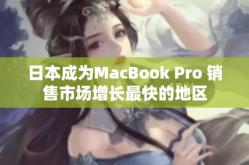 日本成为MacBook Pro 销售市场增长最快的地区