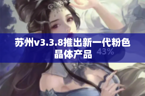 苏州v3.3.8推出新一代粉色晶体产品