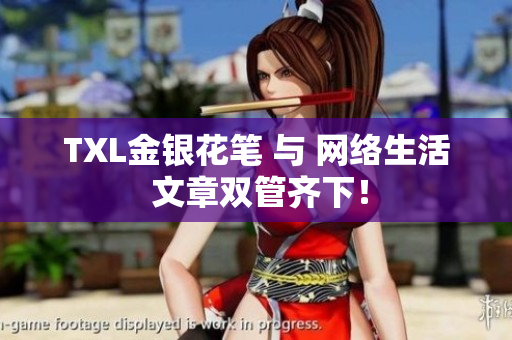 TXL金银花笔 与 网络生活 文章双管齐下！