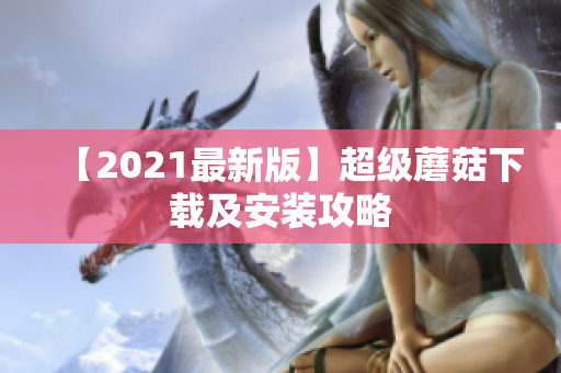 【2021最新版】超级蘑菇下载及安装攻略