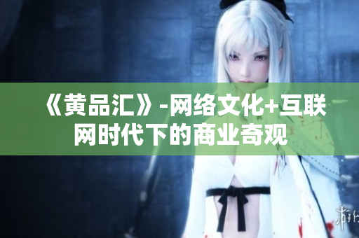 《黄品汇》-网络文化+互联网时代下的商业奇观