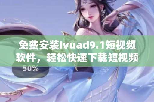 免费安装Ivuad9.1短视频软件，轻松快速下载短视频