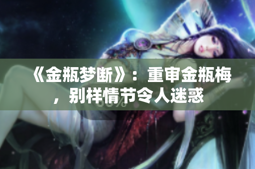 《金瓶梦断》：重审金瓶梅，别样情节令人迷惑