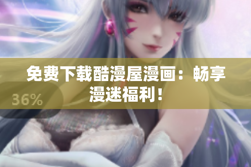 免费下载酷漫屋漫画：畅享漫迷福利！