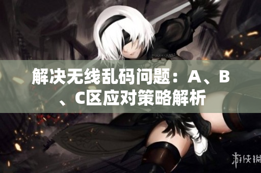 解决无线乱码问题：A、B、C区应对策略解析