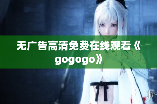 无广告高清免费在线观看《gogogo》