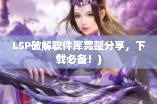 LSP破解软件库完整分享，下载必备！)