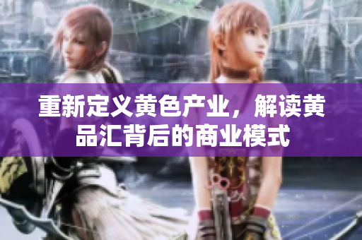 重新定义黄色产业，解读黄品汇背后的商业模式
